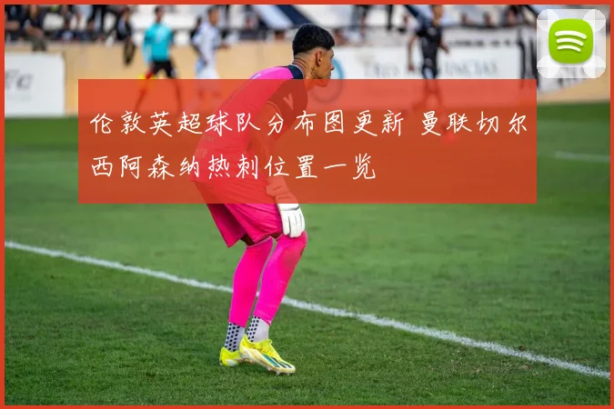 伦敦英超球队分布图更新 曼联切尔西阿森纳热刺位置一览