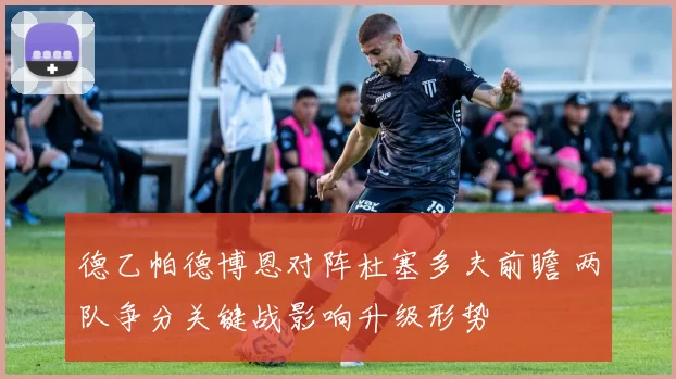 德乙帕德博恩对阵杜塞多夫前瞻 两队争分关键战影响升级形势
