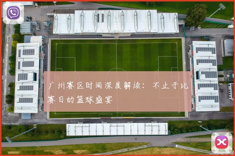 广州赛区时间深度解读：不止于比赛日的篮球盛宴