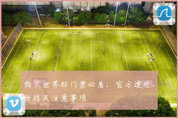 购买世界杯门票必看：官方途径、价格及注意事项