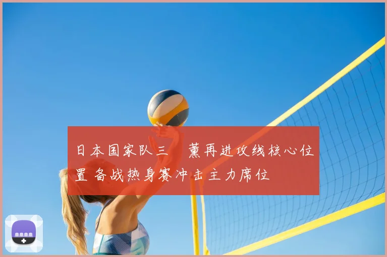 日本国家队三笘薰再进攻线核心位置 备战热身赛冲击主力席位