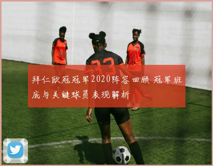 拜仁欧冠冠军2020阵容回顾 冠军班底与关键球员表现解析
