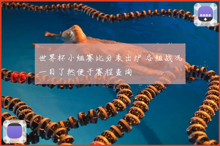 世界杯小组赛比分表出炉 各组战况一目了然便于赛程查询