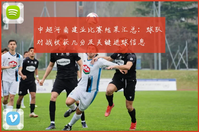 中超河南建业比赛结果汇总:球队对战收获几分及关键进球信息