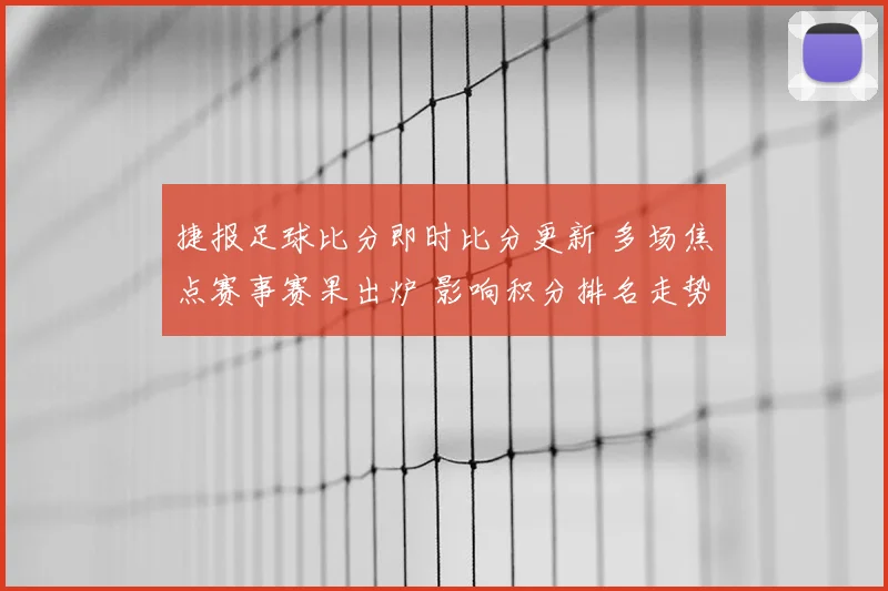 捷报足球比分即时比分更新 多场焦点赛事赛果出炉 影响积分排名走势