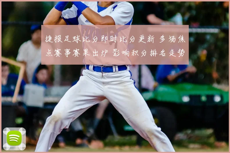 捷报足球比分即时比分更新 多场焦点赛事赛果出炉 影响积分排名走势