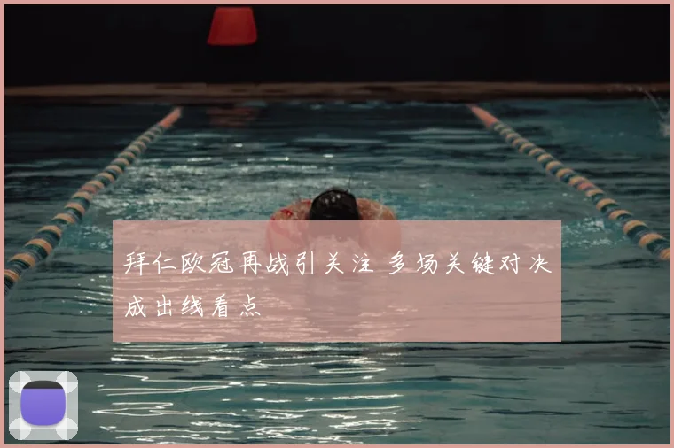 拜仁欧冠再战引关注 多场关键对决成出线看点