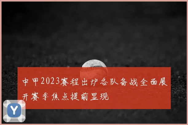 中甲2023赛程出炉各队备战全面展开赛季焦点提前显现