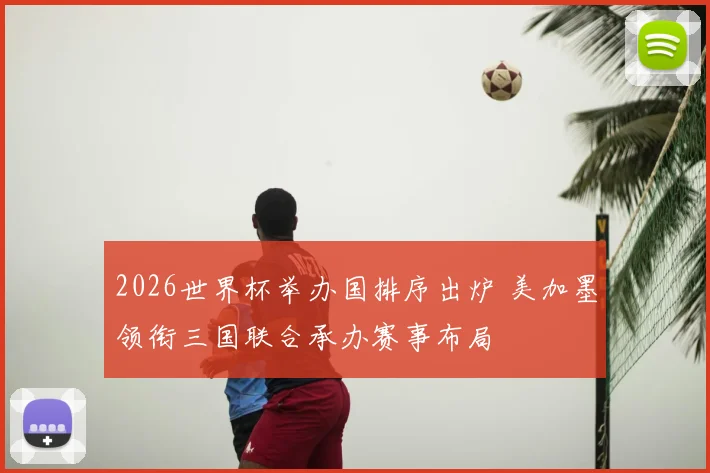2026世界杯举办国排序出炉 美加墨领衔三国联合承办赛事布局