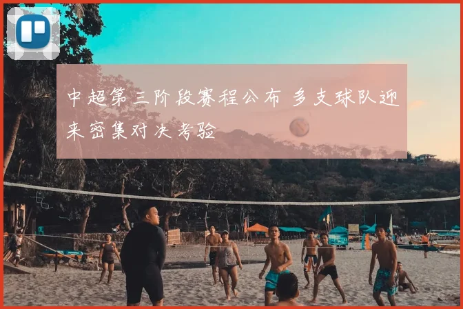 中超第三阶段赛程公布 多支球队迎来密集对决考验