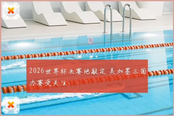 2026世界杯决赛地敲定 美加墨三国办赛受关注