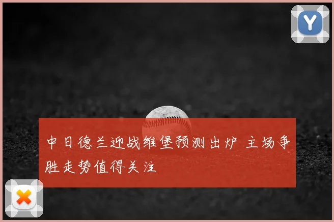 中日德兰迎战维堡预测出炉 主场争胜走势值得关注