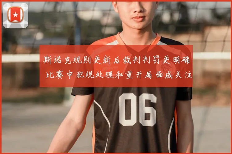 斯诺克规则更新后裁判判罚更明确 比赛中犯规处理和重开局面成关注点
