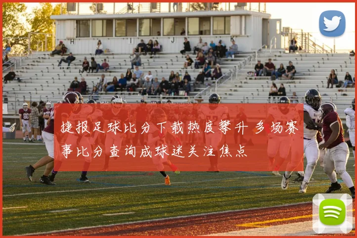 捷报足球比分下载热度攀升 多场赛事比分查询成球迷关注焦点