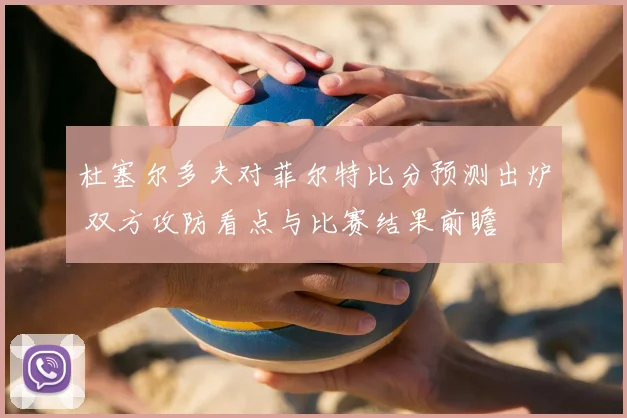 杜塞尔多夫对菲尔特比分预测出炉 双方攻防看点与比赛结果前瞻