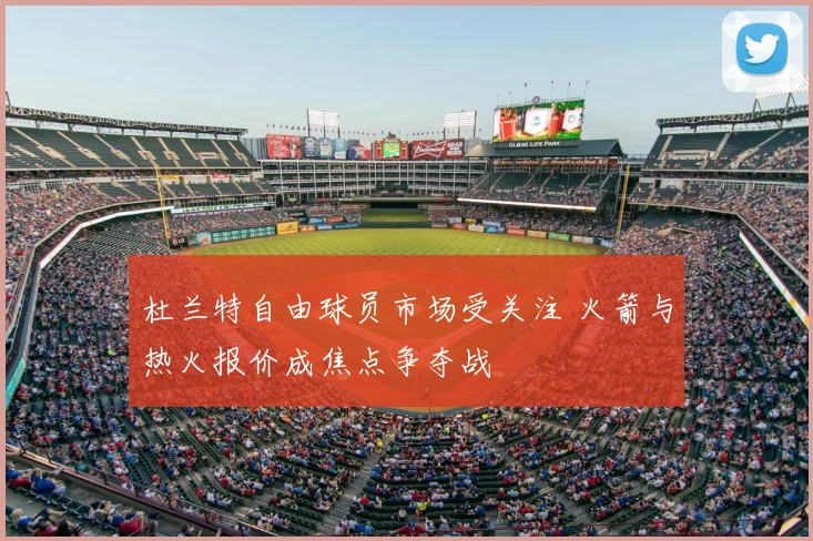 杜兰特自由球员市场受关注 火箭与热火报价成焦点争夺战