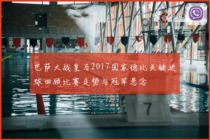 巴萨大战皇马2017国家德比关键进球回顾比赛走势与冠军悬念