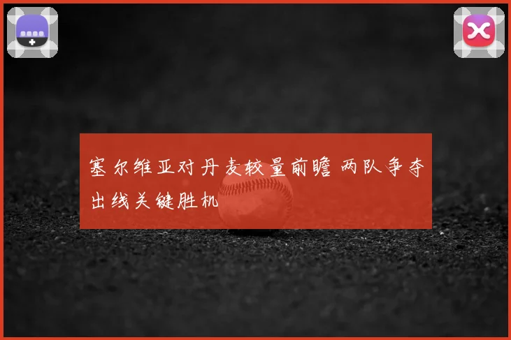 塞尔维亚对丹麦较量前瞻 两队争夺出线关键胜机