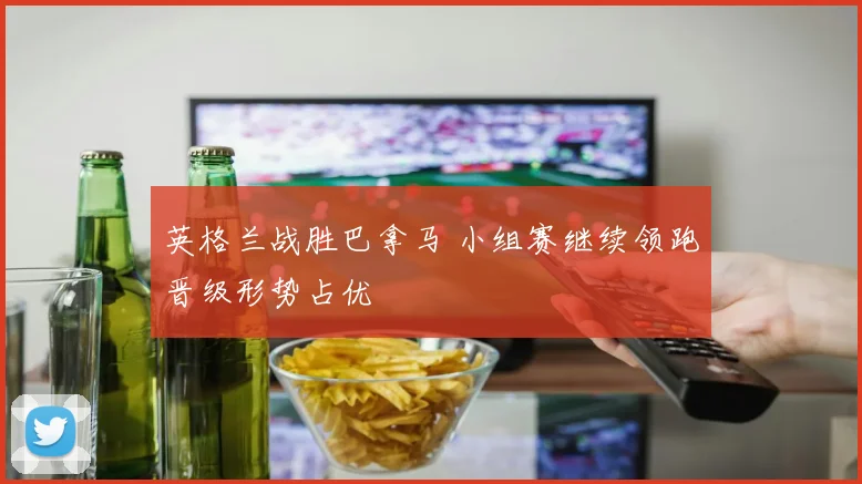 英格兰战胜巴拿马 小组赛继续领跑晋级形势占优