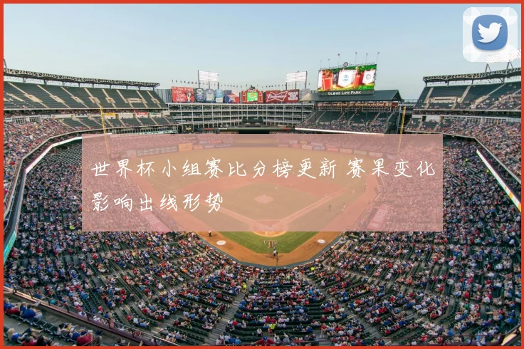 世界杯小组赛比分榜更新 赛果变化影响出线形势