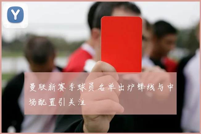 曼联新赛季球员名单出炉锋线与中场配置引关注
