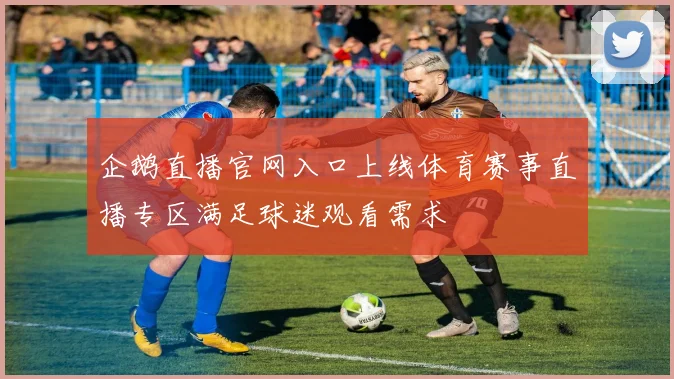 企鹅直播官网入口上线体育赛事直播专区满足球迷观看需求