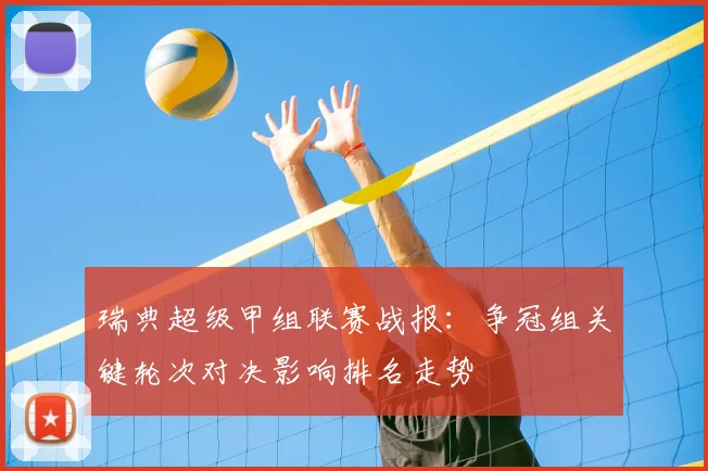瑞典超级甲组联赛战报：争冠组关键轮次对决影响排名走势