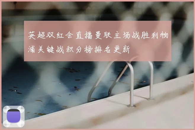 英超双红会直播曼联主场战胜利物浦关键战积分榜排名更新