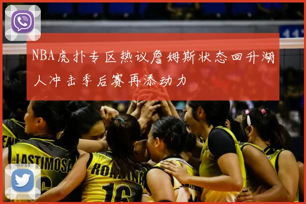 NBA虎扑专区热议詹姆斯状态回升湖人冲击季后赛再添动力