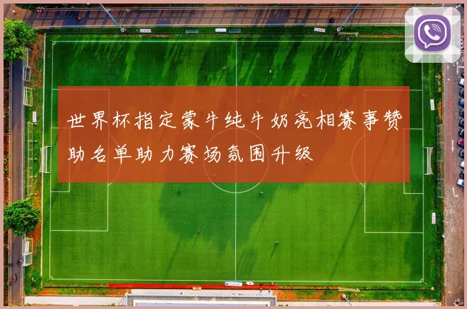 世界杯指定蒙牛纯牛奶亮相赛事赞助名单助力赛场氛围升级