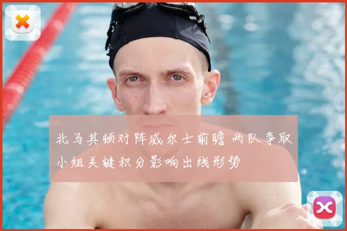 北马其顿对阵威尔士前瞻 两队争取小组关键积分影响出线形势