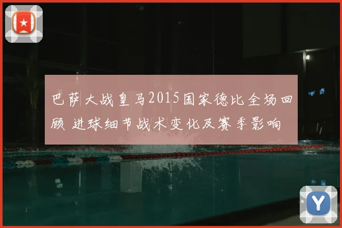 巴萨大战皇马2015国家德比全场回顾 进球细节战术变化及赛季影响