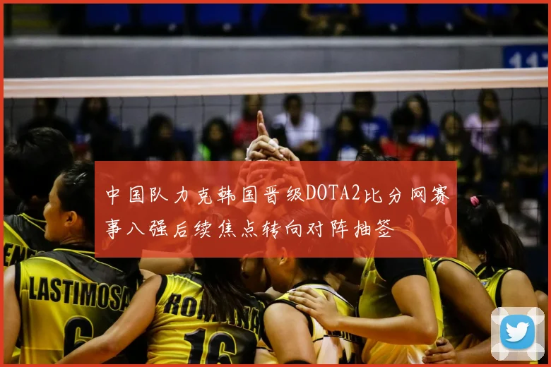 中国队力克韩国晋级DOTA2比分网赛事八强后续焦点转向对阵抽签