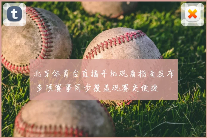 北京体育台直播手机观看指南发布 多项赛事同步覆盖观赛更便捷