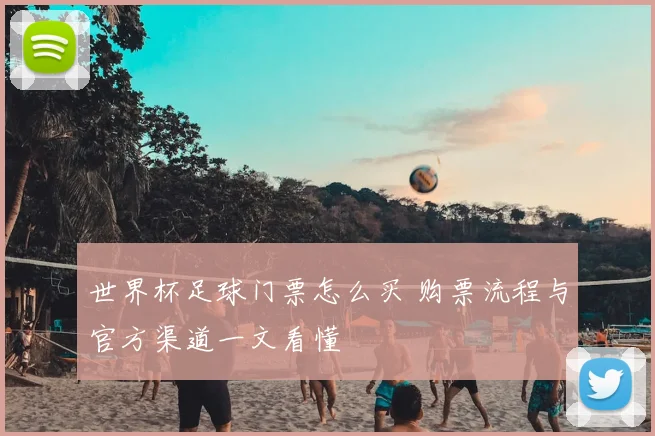 世界杯足球门票怎么买 购票流程与官方渠道一文看懂