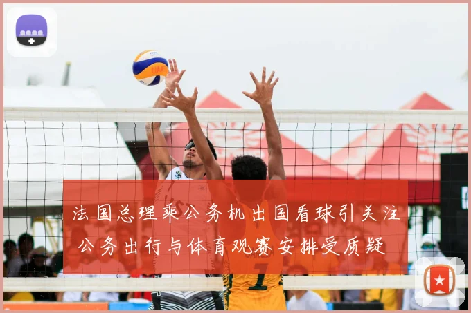 法国总理乘公务机出国看球引关注 公务出行与体育观赛安排受质疑