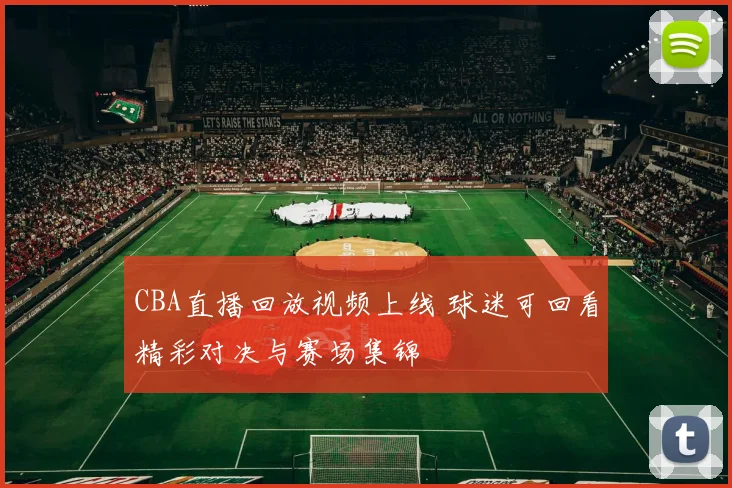 CBA直播回放视频上线 球迷可回看精彩对决与赛场集锦