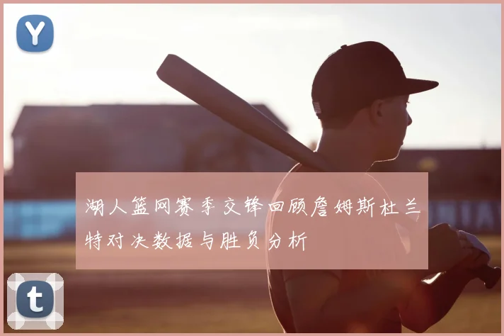 湖人篮网赛季交锋回顾詹姆斯杜兰特对决数据与胜负分析