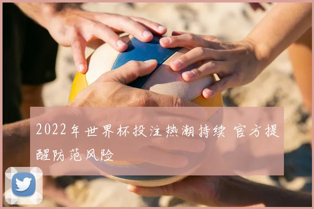 2022年世界杯投注热潮持续 官方提醒防范风险