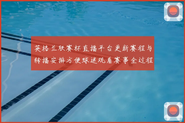 英格兰联赛杯直播平台更新赛程与转播安排方便球迷观看赛事全过程
