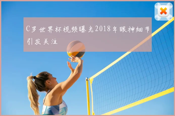 C罗世界杯视频曝光2018年眼神细节引发关注
