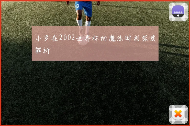 小罗在2002世界杯的魔法时刻深度解析
