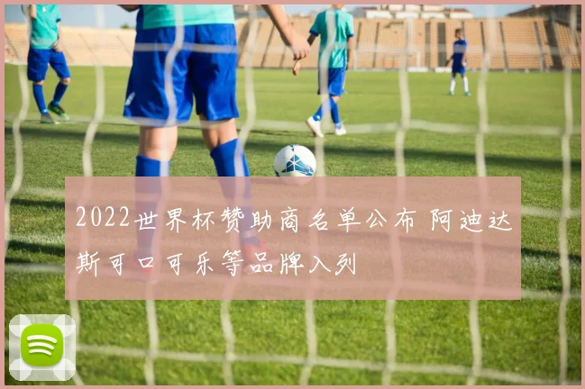 2022世界杯赞助商名单公布 阿迪达斯可口可乐等品牌入列