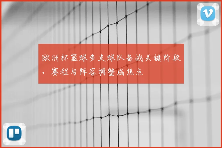 欧洲杯篮球多支球队备战关键阶段,赛程与阵容调整成焦点