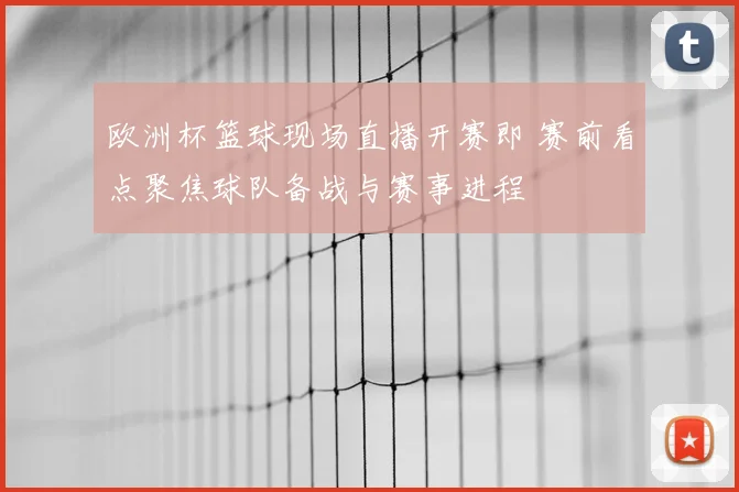 欧洲杯篮球现场直播开赛即 赛前看点聚焦球队备战与赛事进程