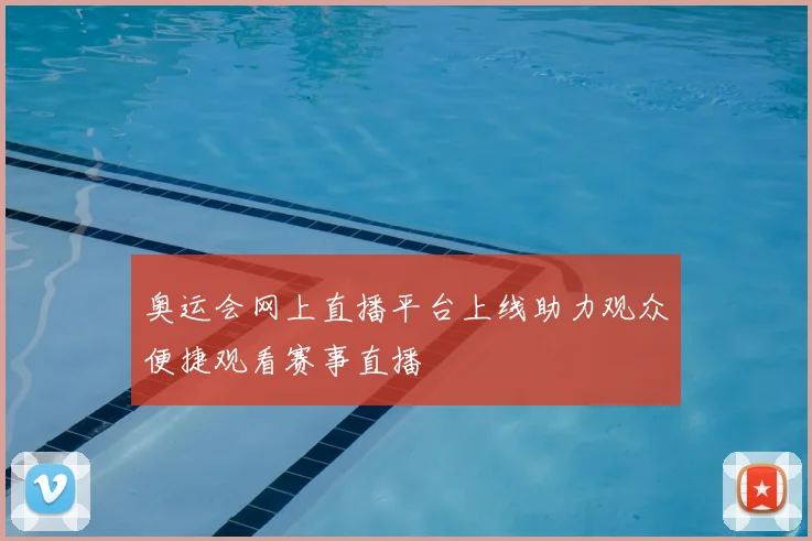 奥运会网上直播平台上线助力观众便捷观看赛事直播