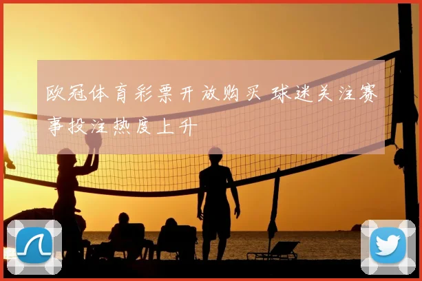 欧冠体育彩票开放购买 球迷关注赛事投注热度上升
