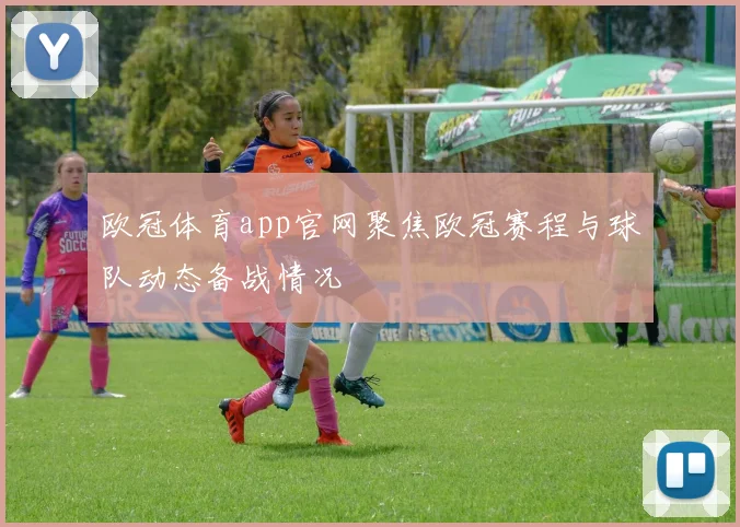 欧冠体育app官网聚焦欧冠赛程与球队动态备战情况