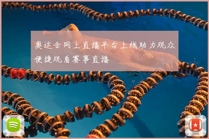 奥运会网上直播平台上线助力观众便捷观看赛事直播