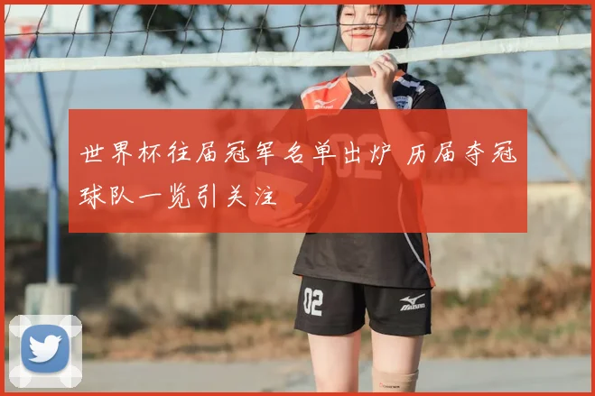 世界杯往届冠军名单出炉 历届夺冠球队一览引关注
